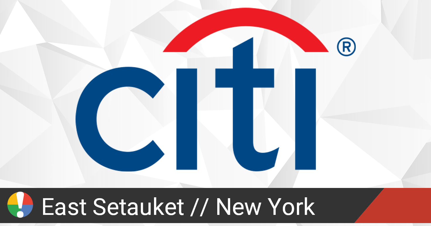 Citi in East Setauket, New York down? Current status and problems • Is