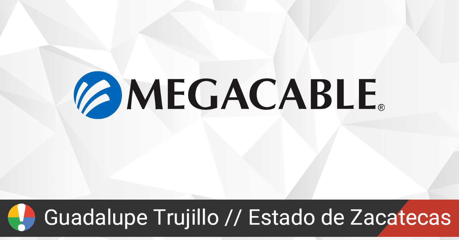 ¿Megacable en Guadalupe Trujillo, Estado de Zacatecas está fallando o